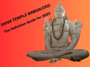 Shiva Temple Bangalore: The Definitive Guide for 2023